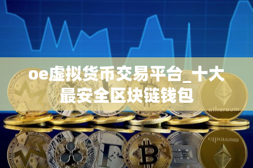 oe虚拟货币交易平台_十大最安全区块链钱包