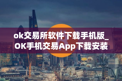 ok交易所软件下载手机版_OK手机交易App下载安装教程