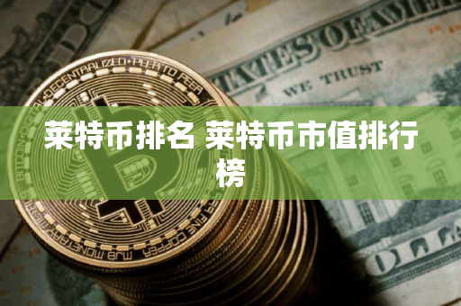 莱特币排名 莱特币市值排行榜