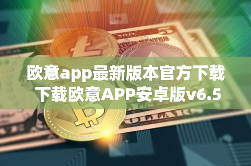 欧意app最新版本官方下载 下载欧意APP安卓版v6.5.0 欧意app最新版本官方下载 下载欧意APP安卓版v6.5.0