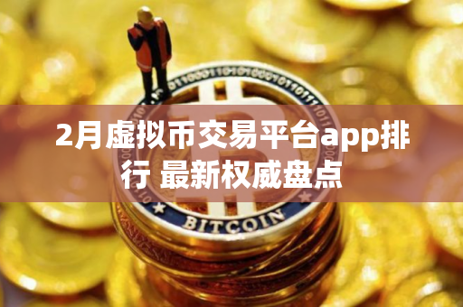 2月虚拟币交易平台app排行 最新权威盘点