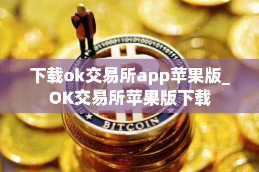 下载ok交易所app苹果版_OK交易所苹果版下载