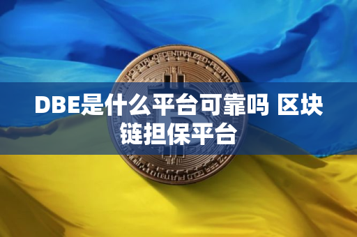 DBE是什么平台可靠吗 区块链担保平台