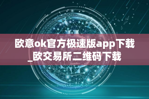 欧意ok官方极速版app下载_欧交易所二维码下载