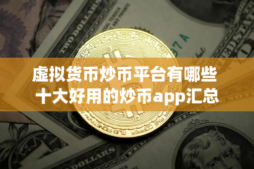 虚拟货币炒币平台有哪些 十大好用的炒币app汇总