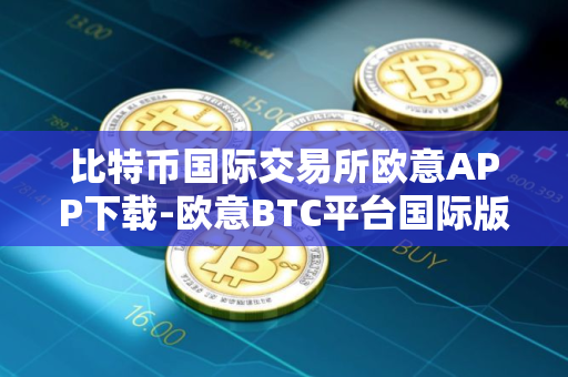 比特币国际交易所欧意APP下载-欧意BTC平台国际版v6.7.0下载安装