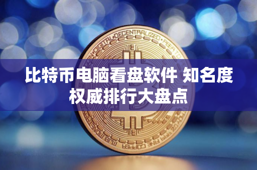 比特币电脑看盘软件 知名度权威排行大盘点