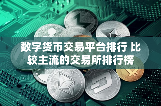 数字货币交易平台排行 比较主流的交易所排行榜