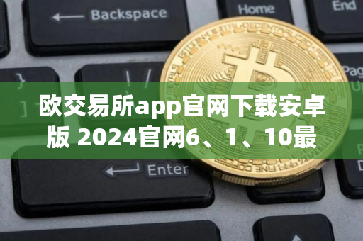 欧交易所app官网下载安卓版 2024官网6、1、10最新安卓版