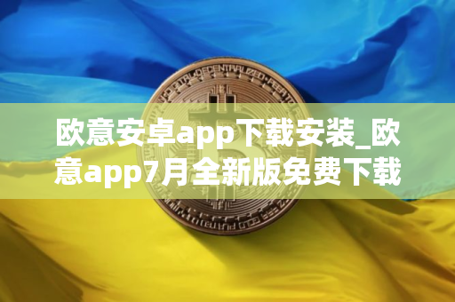 欧意安卓app下载安装_欧意app7月全新版免费下载