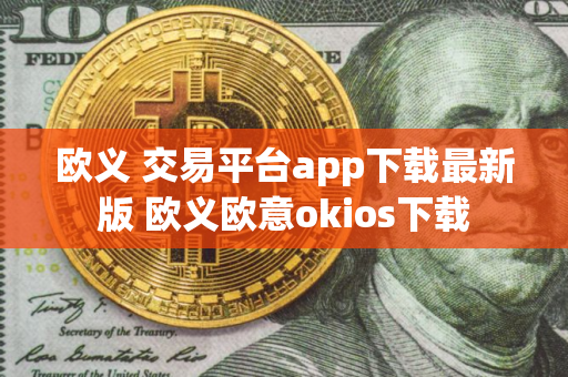 欧义 交易平台app下载最新版 欧义欧意okios下载 欧义 交易平台app下载最新版 欧义欧意okios下载