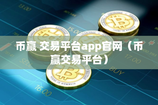 币赢 交易平台app官网(币赢交易平台) 币赢 交易平台app官网(币赢交易平台)