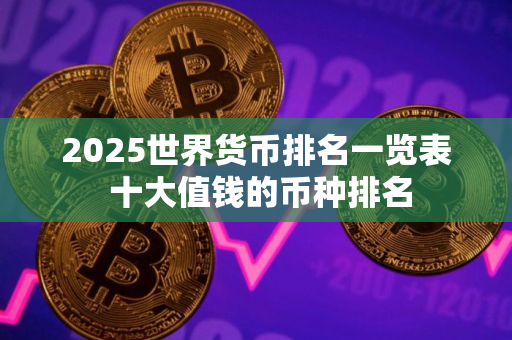 2025世界货币排名一览表 十大值钱的币种排名