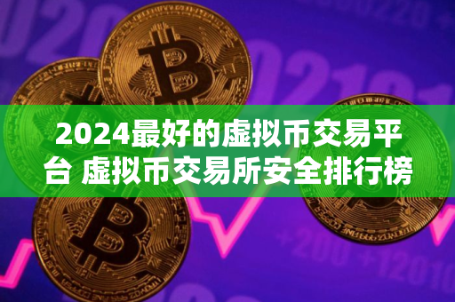 2024最好的虚拟币交易平台 虚拟币交易所安全排行榜