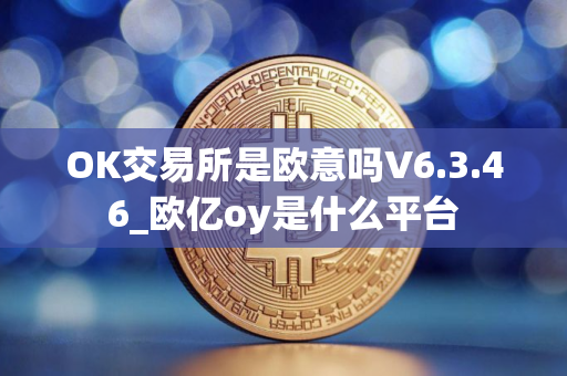 OK交易所是欧意吗V6.3.46_欧亿oy是什么平台