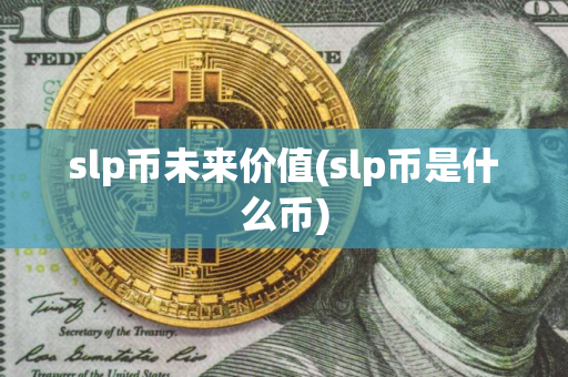 slp币未来价值(slp币是什么币) slp币未来价值(slp币是什么币)