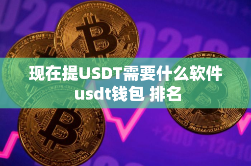 现在提USDT需要什么软件 usdt钱包 排名 现在提USDT需要什么软件 usdt钱包 排名
