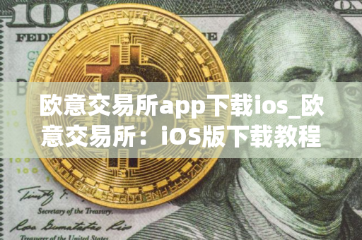 欧意交易所app下载ios_欧意交易所：iOS版下载教程