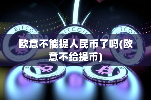 欧意不能提人民币了吗(欧意不给提币) 欧意不能提人民币了吗(欧意不给提币)