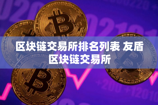 区块链交易所排名列表 友盾区块链交易所 区块链交易所排名列表 友盾区块链交易所