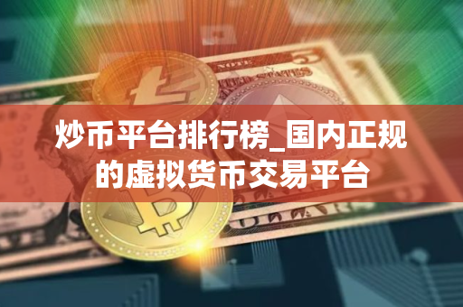 炒币平台排行榜_国内正规的虚拟货币交易平台 炒币平台排行榜_国内正规的虚拟货币交易平台