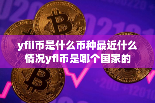 yfii币是什么币种最近什么情况yfi币是哪个国家的 yfii币是什么币种最近什么情况yfi币是哪个国家的