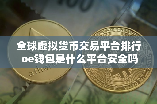 全球虚拟货币交易平台排行 oe钱包是什么平台安全吗