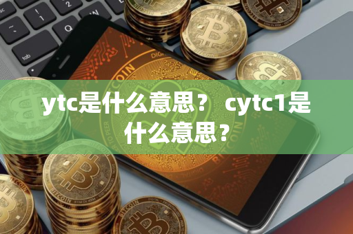 ytc是什么意思？ cytc1是什么意思？