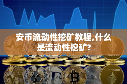 安币流动性挖矿教程,什么是流动性挖矿?
