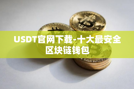 USDT官网下载-十大最安全区块链钱包
