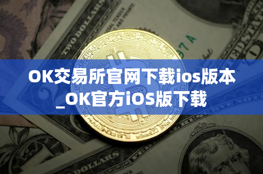 OK交易所官网下载ios版本_OK官方iOS版下载