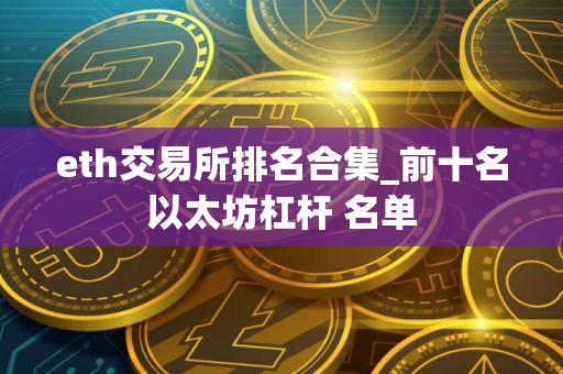 eth交易所排名合集_前十名以太坊杠杆 名单