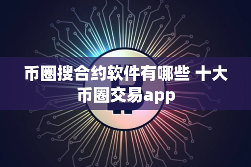 币圈搜合约软件有哪些 十大币圈交易app