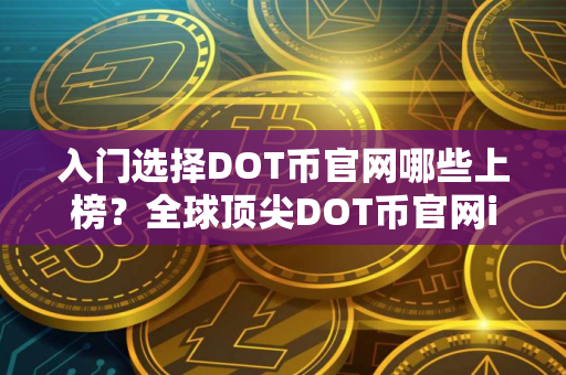 入门选择DOT币官网哪些上榜？全球顶尖DOT币官网iOS排行榜