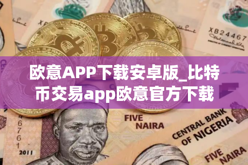 欧意APP下载安卓版_比特币交易app欧意官方下载