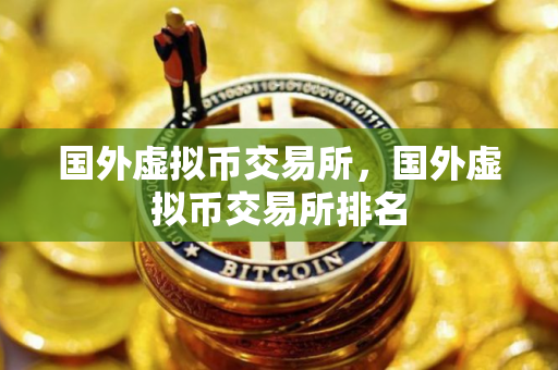 国外虚拟币交易所，国外虚拟币交易所排名