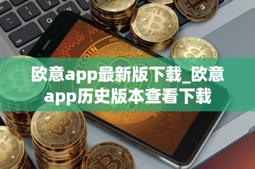 欧意app最新版下载_欧意app历史版本查看下载