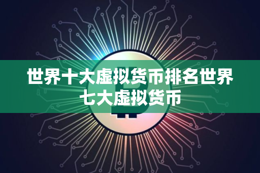 世界十大虚拟货币排名世界七大虚拟货币