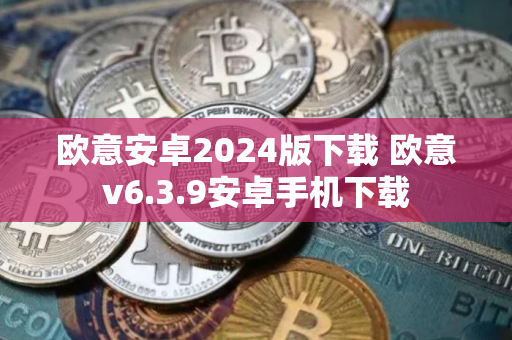 欧意安卓2024版下载 欧意v6.3.9安卓手机下载