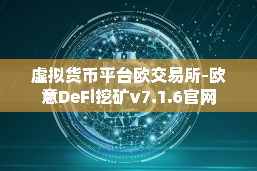 虚拟货币平台欧交易所-欧意DeFi挖矿v7.1.6官网