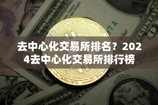 去中心化交易所排名？2024去中心化交易所排行榜