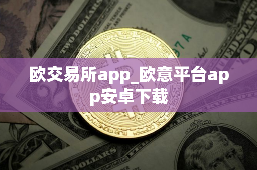 欧交易所app_欧意平台app安卓下载