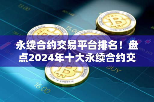 永续合约交易平台排名！盘点2024年十大永续合约交易平台