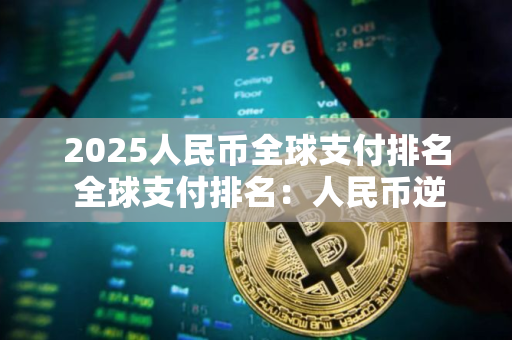 2025人民币全球支付排名 全球支付排名：人民币逆势上扬