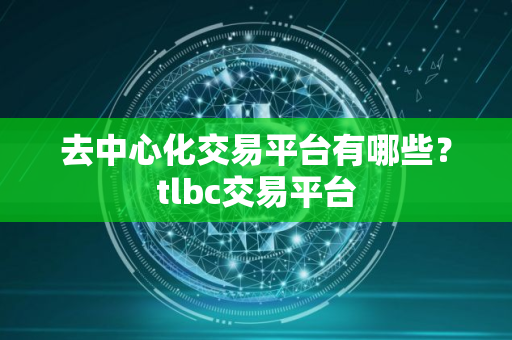 去中心化交易平台有哪些？tlbc交易平台