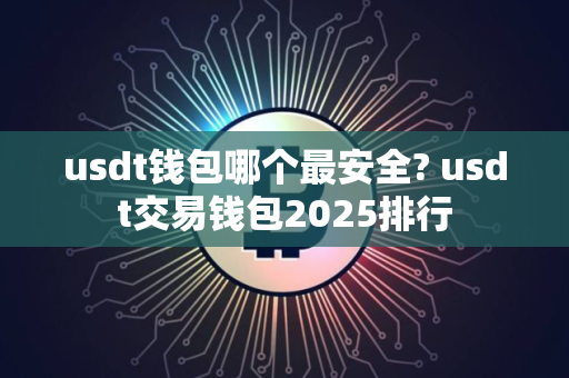 usdt钱包哪个最安全? usdt交易钱包2025排行