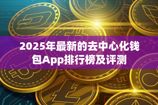 2025年最新的去中心化钱包App排行榜及评测