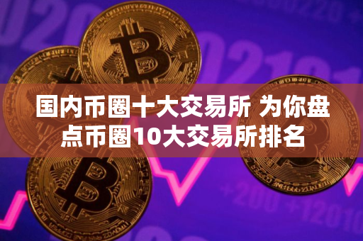 国内币圈十大交易所 为你盘点币圈10大交易所排名