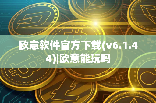 欧意软件官方下载(v6.1.44)|欧意能玩吗
