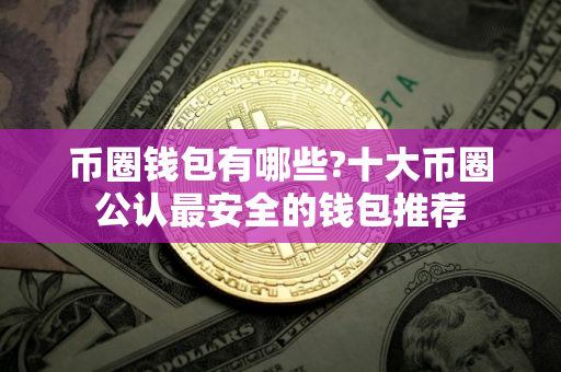 币圈钱包有哪些?十大币圈公认最安全的钱包推荐